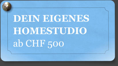 DEIN EIGENES HOMESTUDIO ab CHF 500